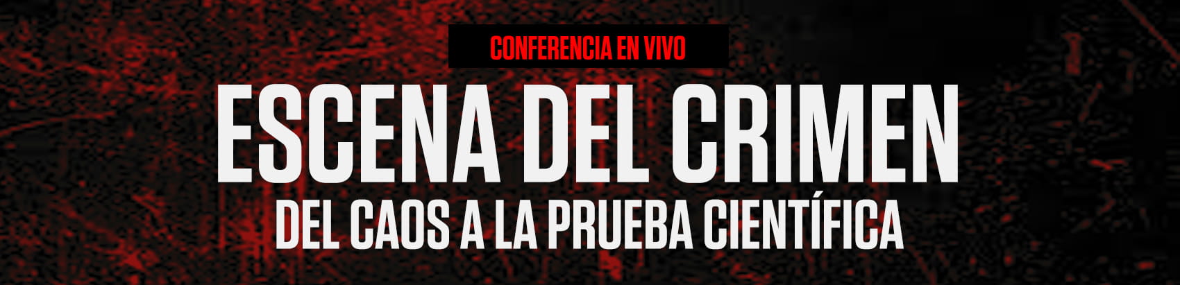 CONFERENCIA - ESCENA DEL CRIMEN - DEL CAOS A LA PRUEBA CIENTIFICA